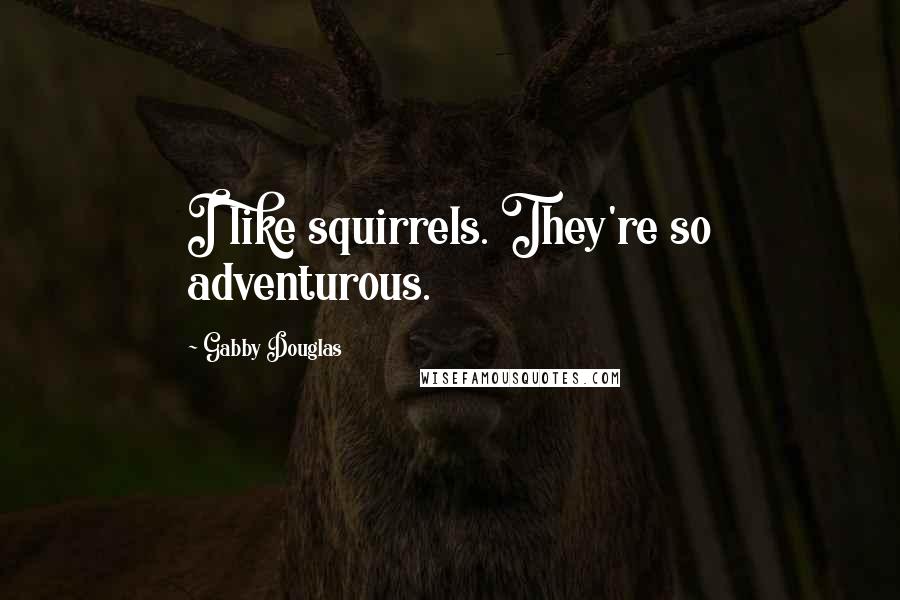 Gabby Douglas Quotes: I like squirrels. They're so adventurous.