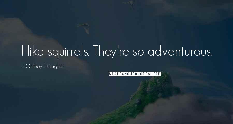 Gabby Douglas Quotes: I like squirrels. They're so adventurous.