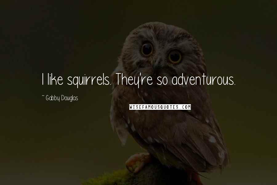 Gabby Douglas Quotes: I like squirrels. They're so adventurous.