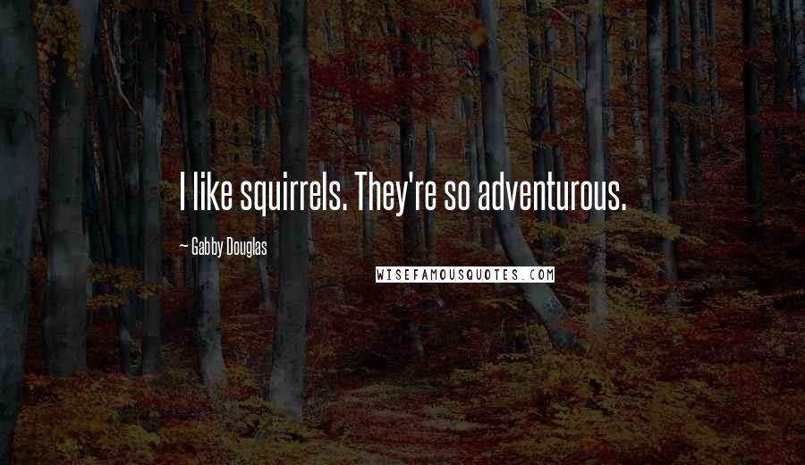 Gabby Douglas Quotes: I like squirrels. They're so adventurous.