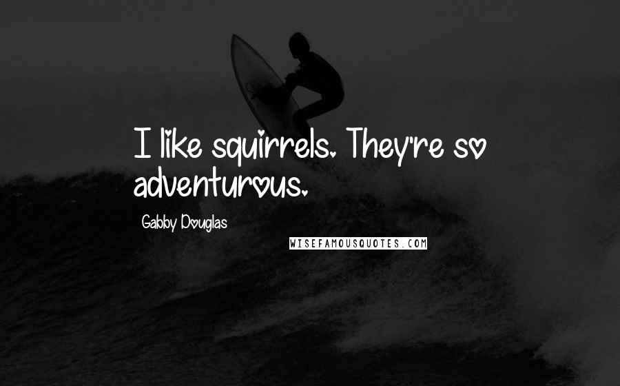 Gabby Douglas Quotes: I like squirrels. They're so adventurous.