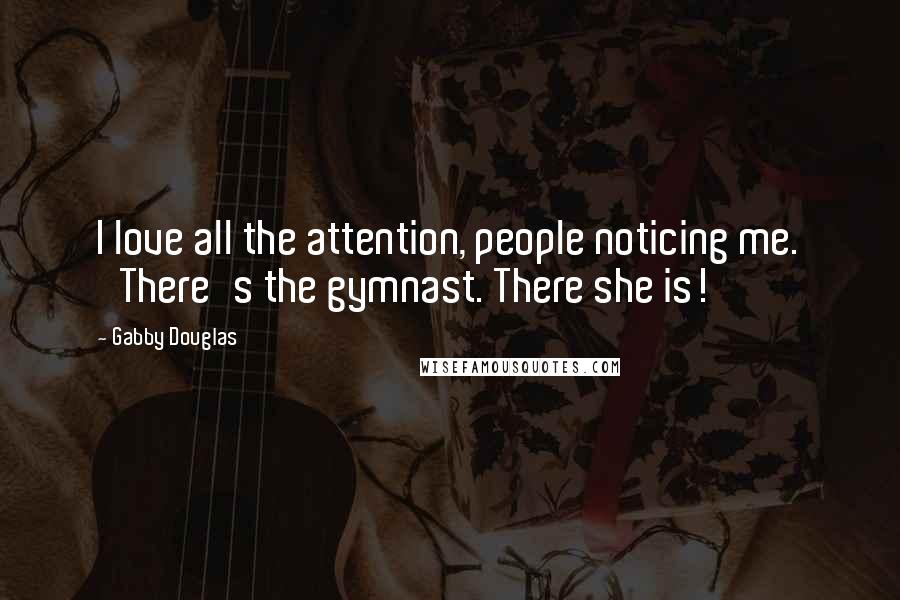 Gabby Douglas Quotes: I love all the attention, people noticing me. 'There's the gymnast. There she is!'