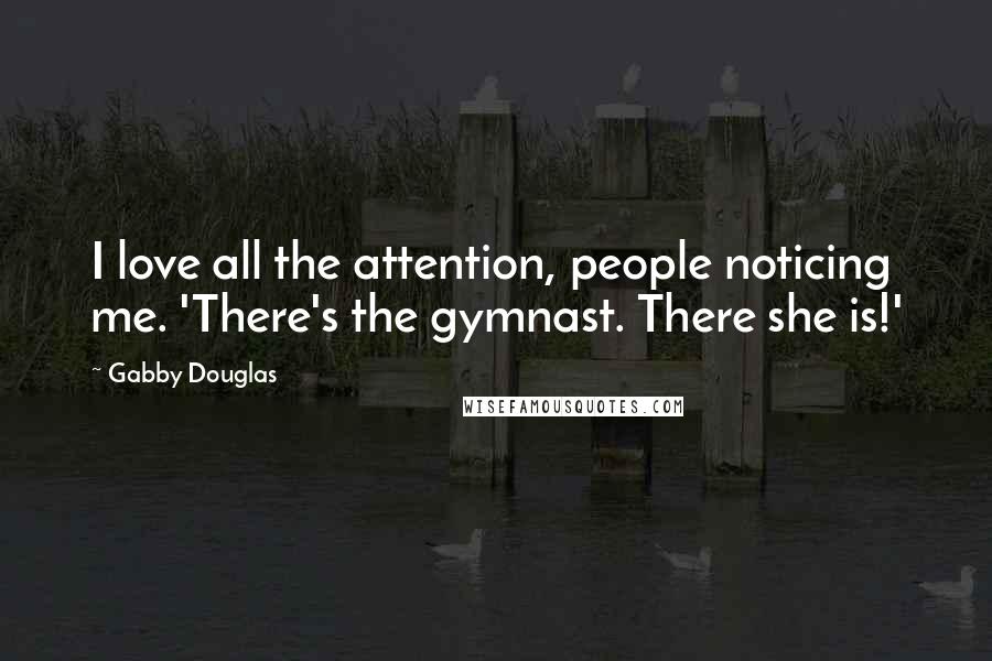 Gabby Douglas Quotes: I love all the attention, people noticing me. 'There's the gymnast. There she is!'