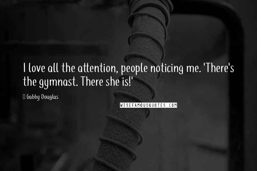 Gabby Douglas Quotes: I love all the attention, people noticing me. 'There's the gymnast. There she is!'