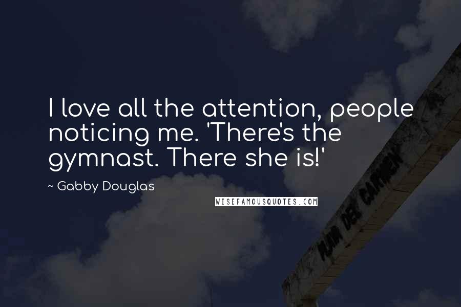 Gabby Douglas Quotes: I love all the attention, people noticing me. 'There's the gymnast. There she is!'