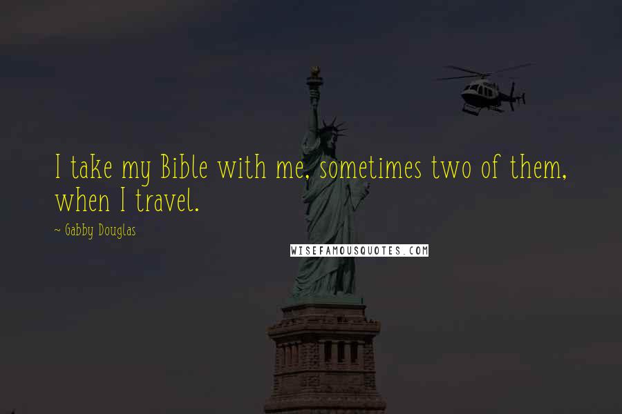 Gabby Douglas Quotes: I take my Bible with me, sometimes two of them, when I travel.