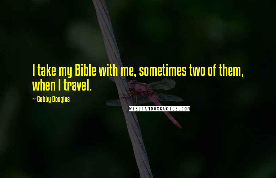 Gabby Douglas Quotes: I take my Bible with me, sometimes two of them, when I travel.