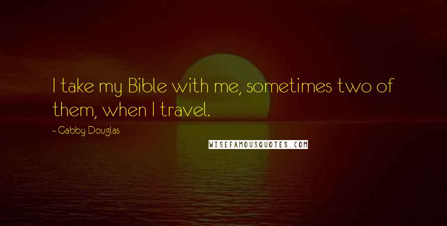 Gabby Douglas Quotes: I take my Bible with me, sometimes two of them, when I travel.