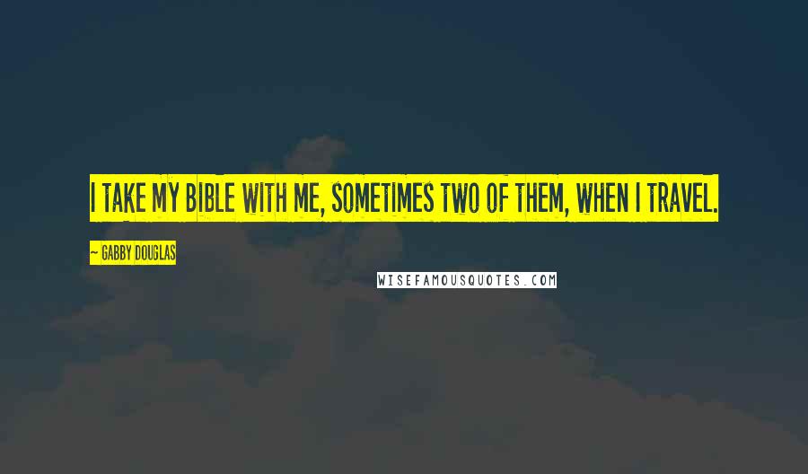 Gabby Douglas Quotes: I take my Bible with me, sometimes two of them, when I travel.