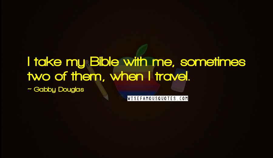 Gabby Douglas Quotes: I take my Bible with me, sometimes two of them, when I travel.