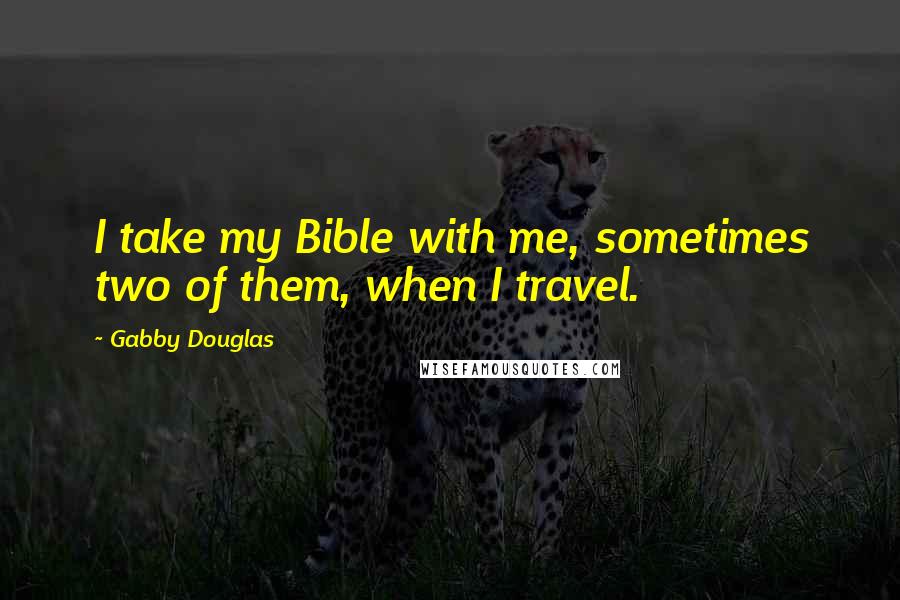 Gabby Douglas Quotes: I take my Bible with me, sometimes two of them, when I travel.