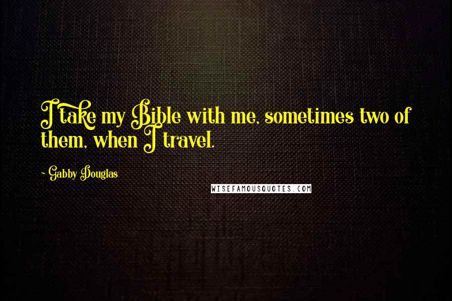 Gabby Douglas Quotes: I take my Bible with me, sometimes two of them, when I travel.