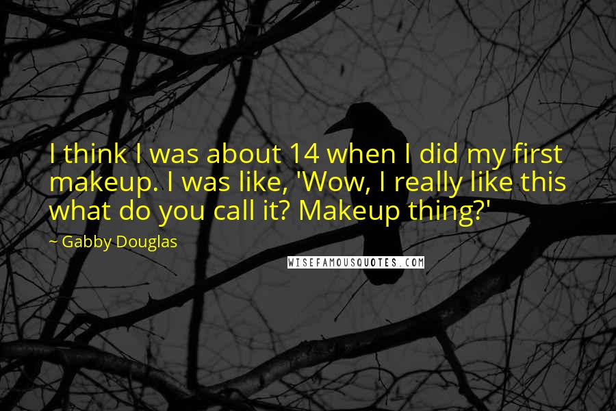 Gabby Douglas Quotes: I think I was about 14 when I did my first makeup. I was like, 'Wow, I really like this what do you call it? Makeup thing?'