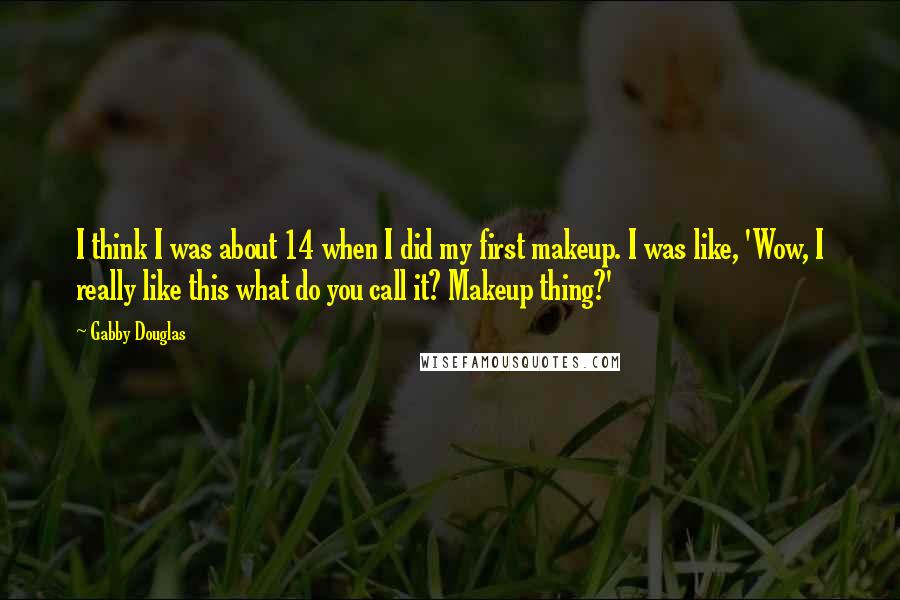 Gabby Douglas Quotes: I think I was about 14 when I did my first makeup. I was like, 'Wow, I really like this what do you call it? Makeup thing?'