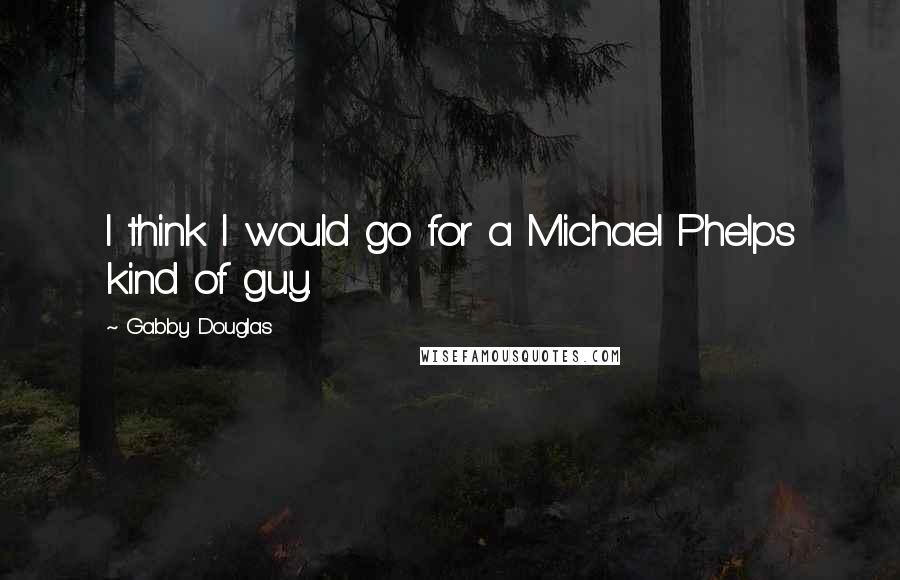 Gabby Douglas Quotes: I think I would go for a Michael Phelps kind of guy.