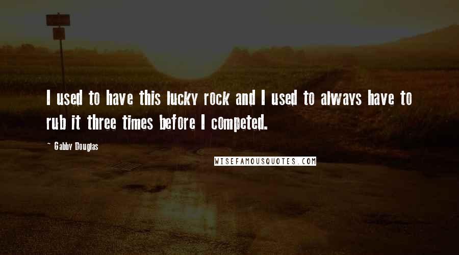 Gabby Douglas Quotes: I used to have this lucky rock and I used to always have to rub it three times before I competed.