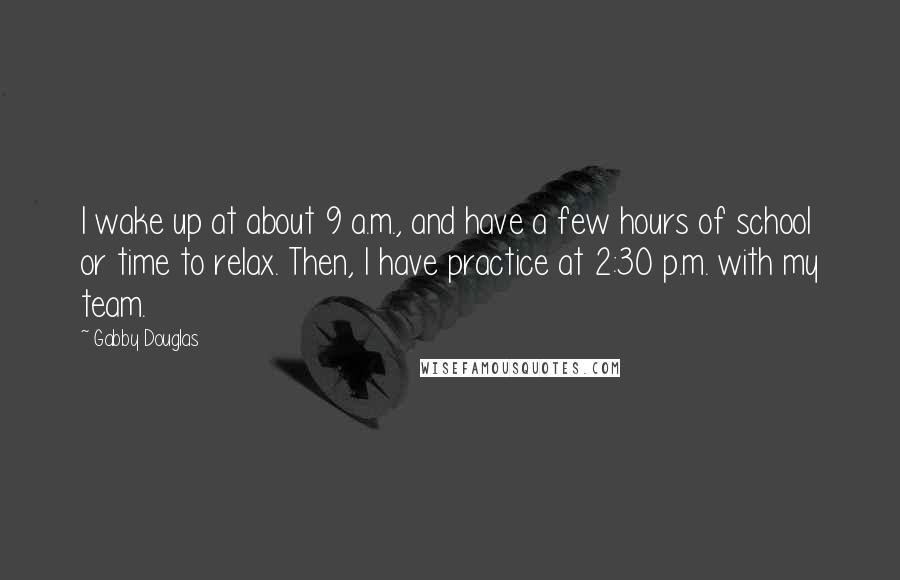 Gabby Douglas Quotes: I wake up at about 9 a.m., and have a few hours of school or time to relax. Then, I have practice at 2:30 p.m. with my team.