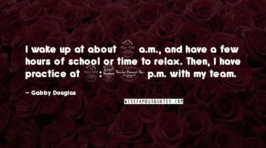 Gabby Douglas Quotes: I wake up at about 9 a.m., and have a few hours of school or time to relax. Then, I have practice at 2:30 p.m. with my team.