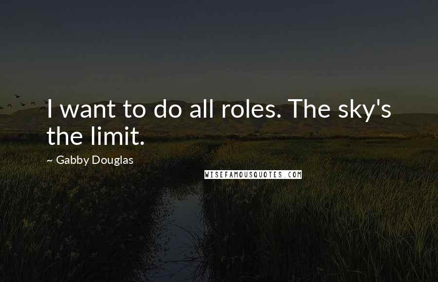 Gabby Douglas Quotes: I want to do all roles. The sky's the limit.