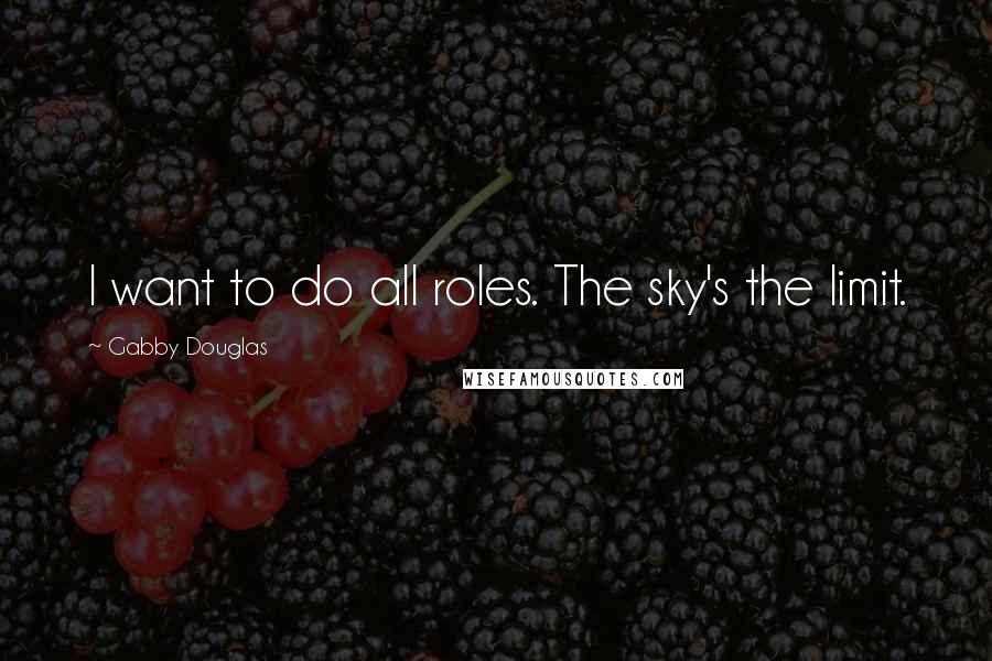 Gabby Douglas Quotes: I want to do all roles. The sky's the limit.