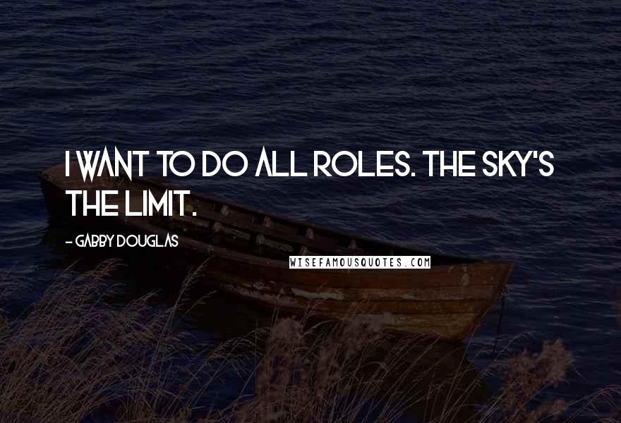 Gabby Douglas Quotes: I want to do all roles. The sky's the limit.