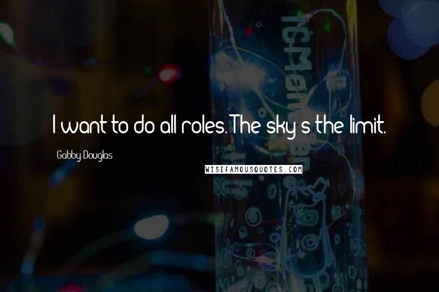 Gabby Douglas Quotes: I want to do all roles. The sky's the limit.