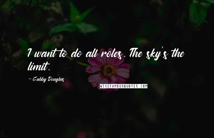 Gabby Douglas Quotes: I want to do all roles. The sky's the limit.