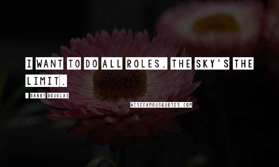 Gabby Douglas Quotes: I want to do all roles. The sky's the limit.