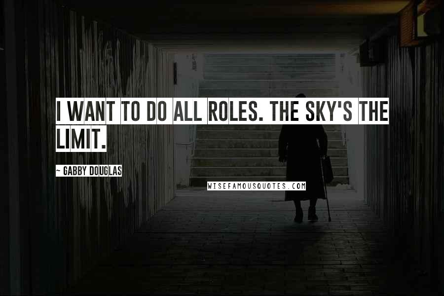 Gabby Douglas Quotes: I want to do all roles. The sky's the limit.