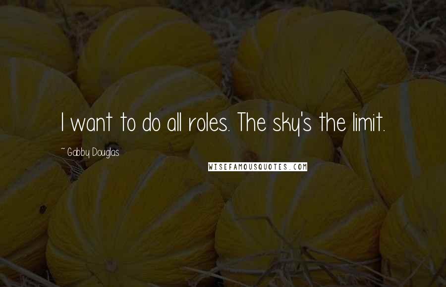 Gabby Douglas Quotes: I want to do all roles. The sky's the limit.