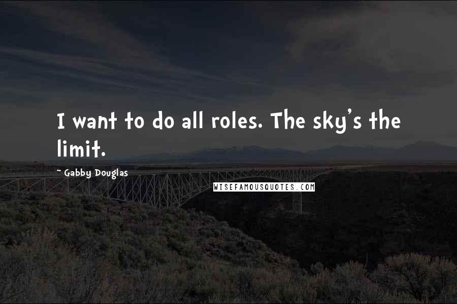 Gabby Douglas Quotes: I want to do all roles. The sky's the limit.