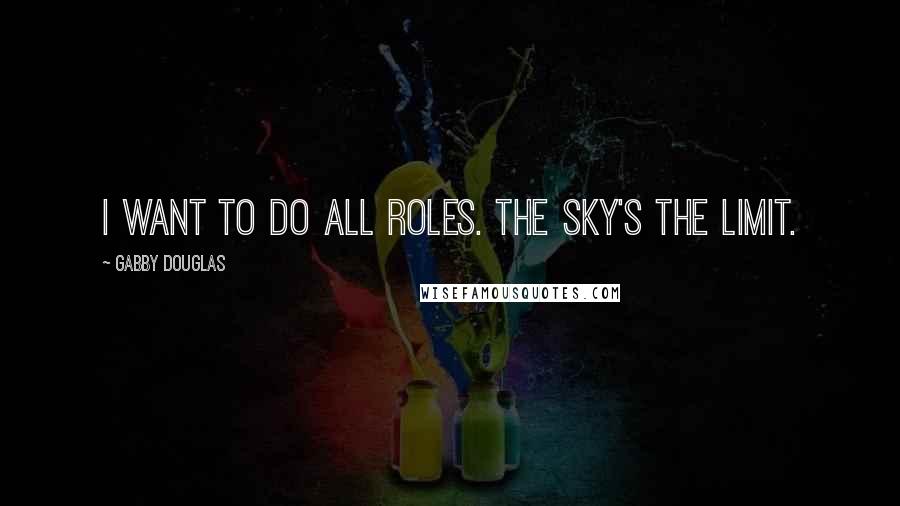 Gabby Douglas Quotes: I want to do all roles. The sky's the limit.