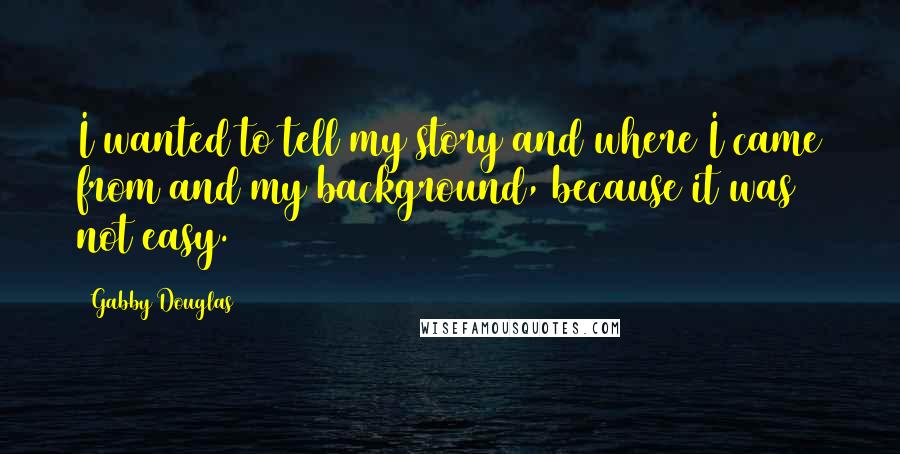 Gabby Douglas Quotes: I wanted to tell my story and where I came from and my background, because it was not easy.