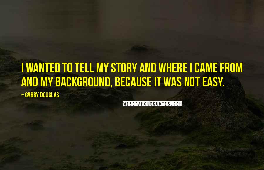 Gabby Douglas Quotes: I wanted to tell my story and where I came from and my background, because it was not easy.