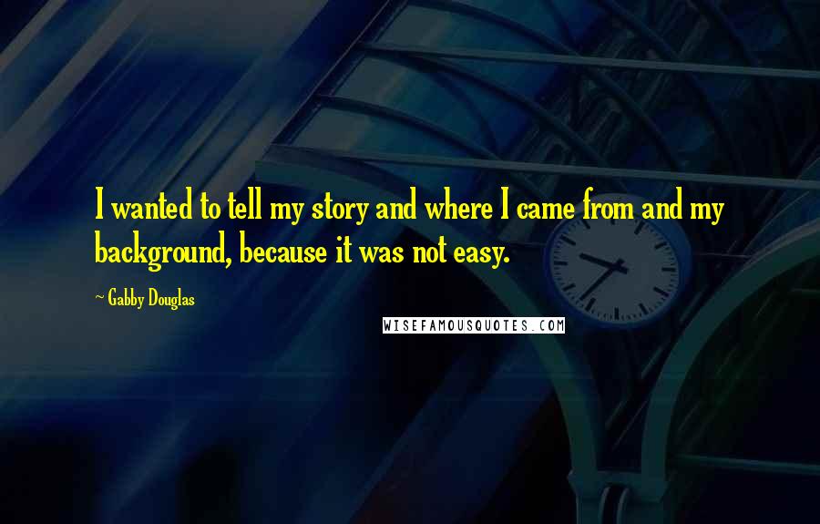 Gabby Douglas Quotes: I wanted to tell my story and where I came from and my background, because it was not easy.