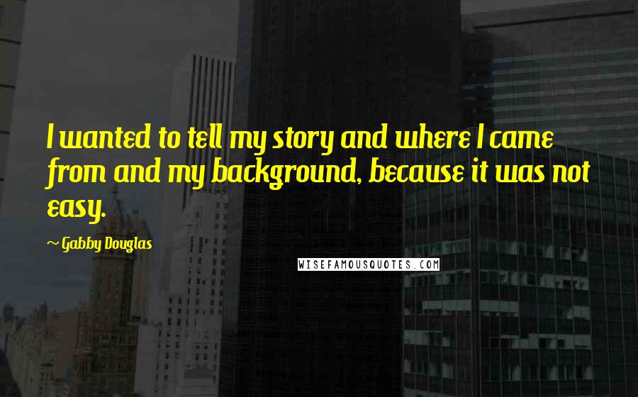 Gabby Douglas Quotes: I wanted to tell my story and where I came from and my background, because it was not easy.