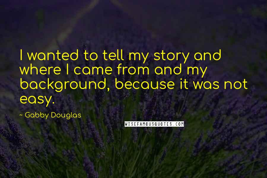 Gabby Douglas Quotes: I wanted to tell my story and where I came from and my background, because it was not easy.