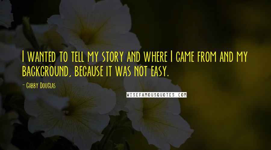 Gabby Douglas Quotes: I wanted to tell my story and where I came from and my background, because it was not easy.