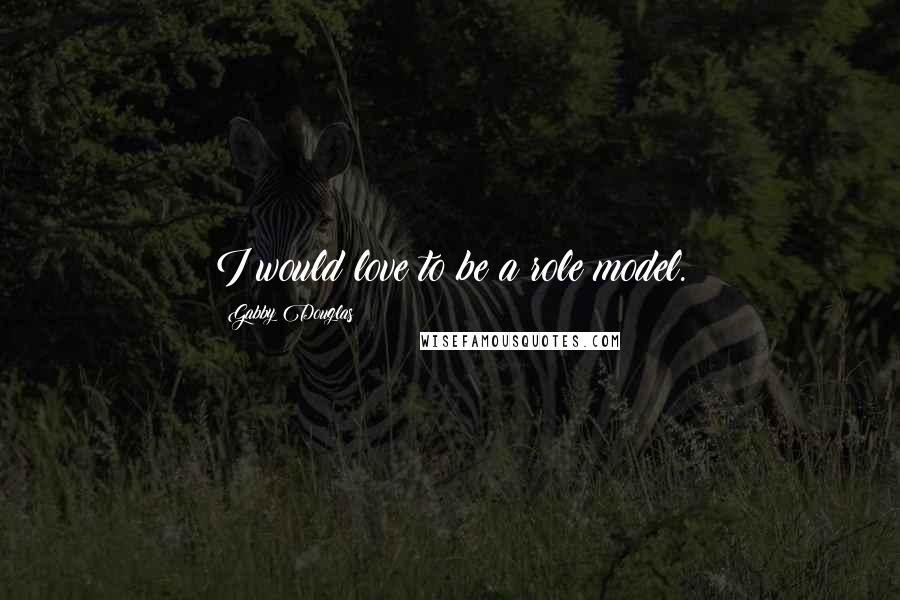 Gabby Douglas Quotes: I would love to be a role model.
