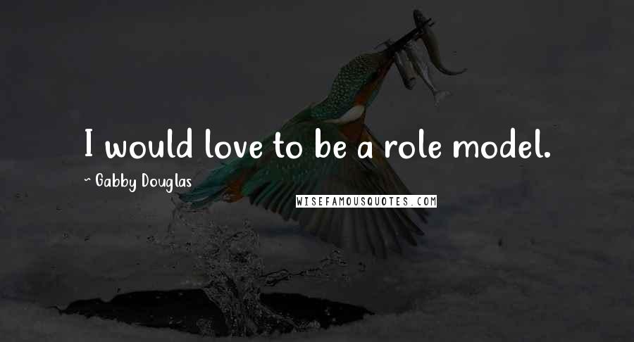 Gabby Douglas Quotes: I would love to be a role model.