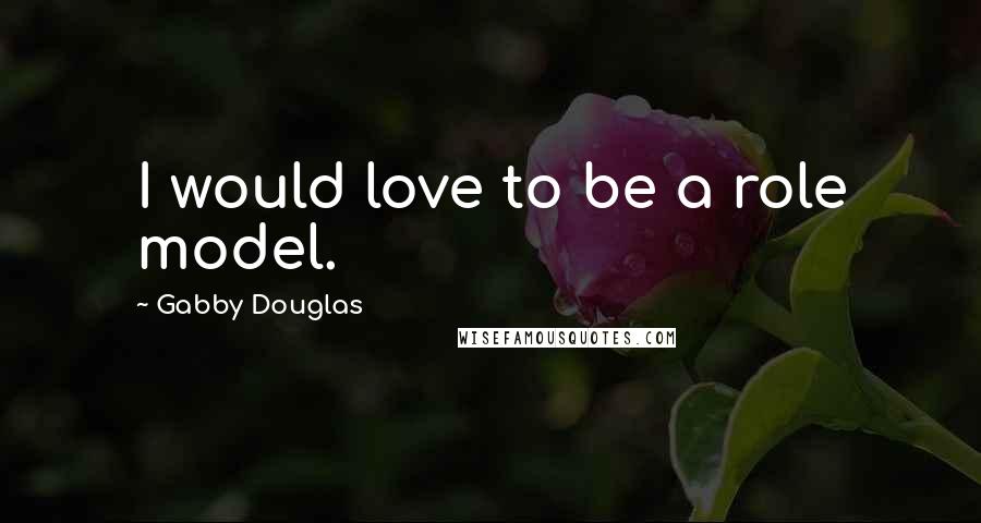 Gabby Douglas Quotes: I would love to be a role model.