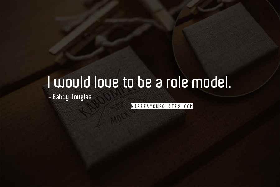 Gabby Douglas Quotes: I would love to be a role model.
