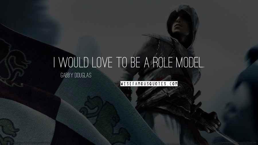 Gabby Douglas Quotes: I would love to be a role model.
