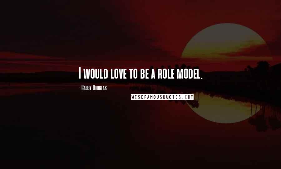 Gabby Douglas Quotes: I would love to be a role model.