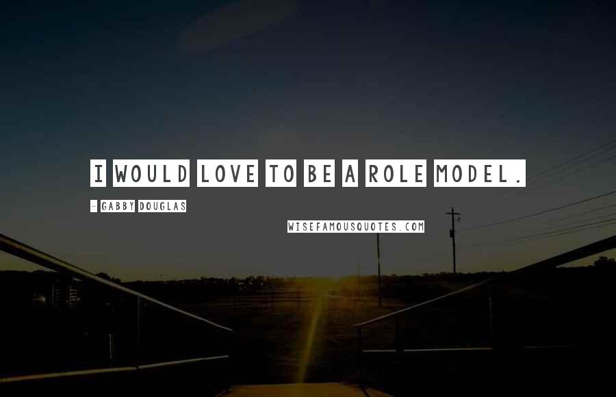 Gabby Douglas Quotes: I would love to be a role model.