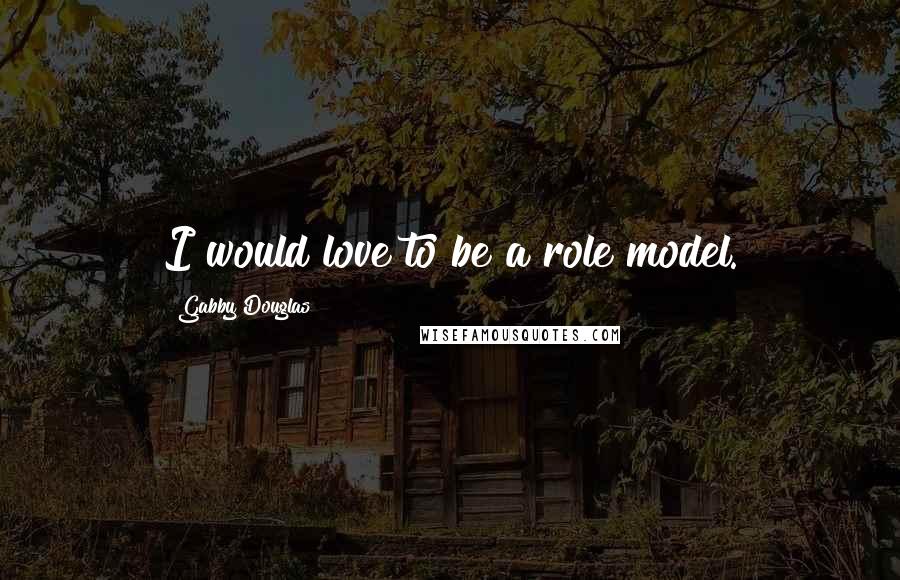 Gabby Douglas Quotes: I would love to be a role model.