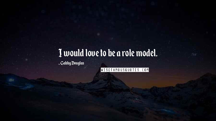 Gabby Douglas Quotes: I would love to be a role model.