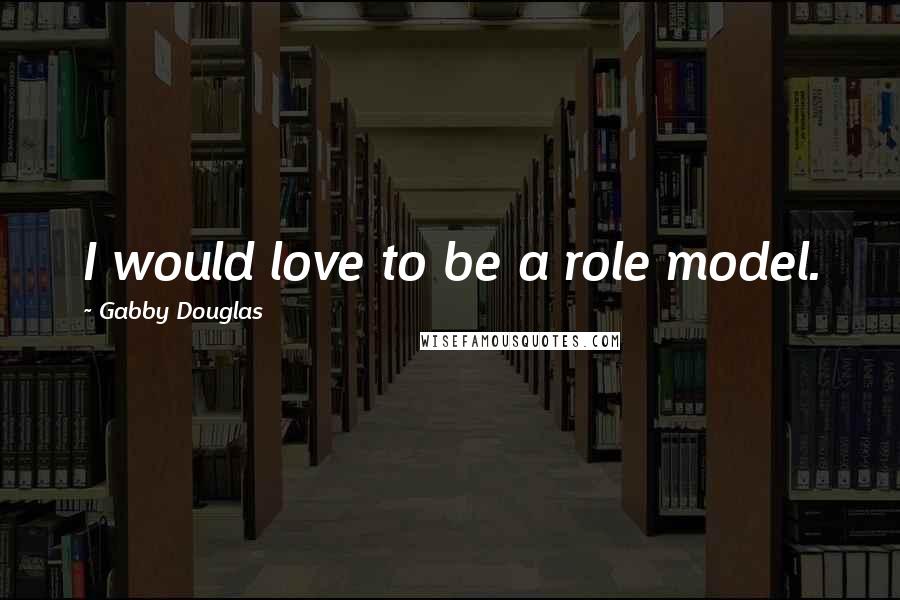 Gabby Douglas Quotes: I would love to be a role model.