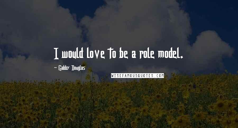 Gabby Douglas Quotes: I would love to be a role model.