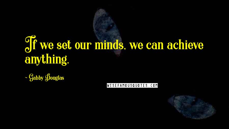 Gabby Douglas Quotes: If we set our minds, we can achieve anything.